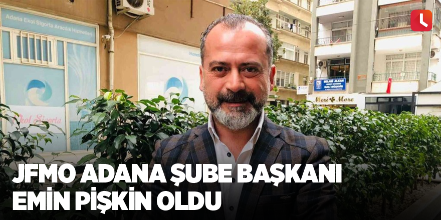 JFMO Adana Şube Başkanı Emin Pişkin oldu