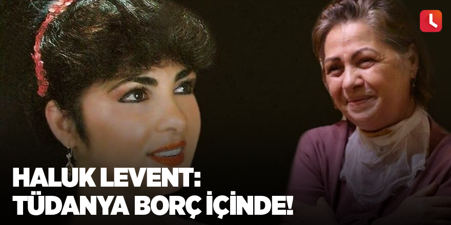 Haluk Levent: Tüdanya borç içinde!