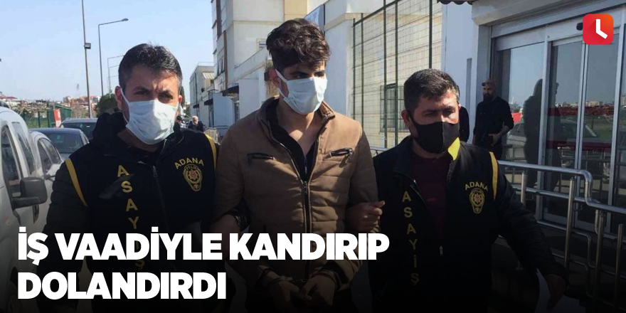 İş vaadiyle kandırıp dolandırdı