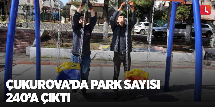 Çukurova’da park sayısı 240’a çıktı