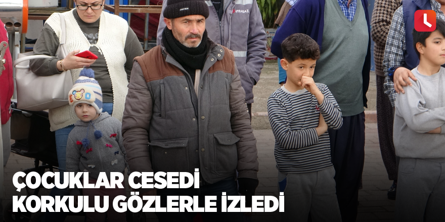 Çocuklar cesedi korkulu gözlerle izledi