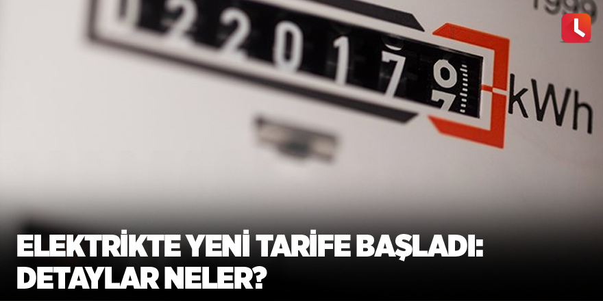 Elektrikte yeni tarife başladı: Detaylar neler?