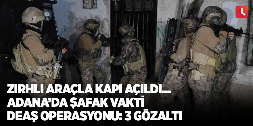 Zırhlı araçla kapı açıldı... Adana’da şafak vakti DEAŞ operasyonu: 3 gözaltı