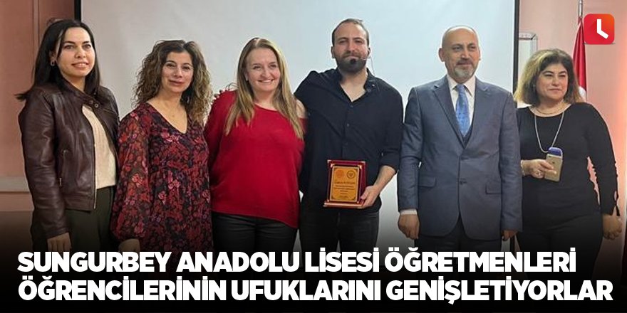 Sungurbey Anadolu Lisesi Öğretmenleri Öğrencilerinin Ufuklarını Genişletiyorlar