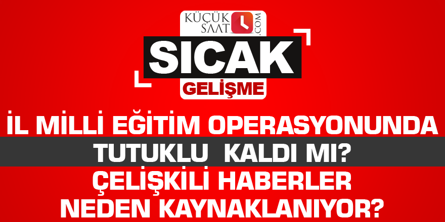 İl Milli Eğitim operasyonunda tutuklu  kaldı mı? Çelişkili haberler neden kaynaklanıyor?