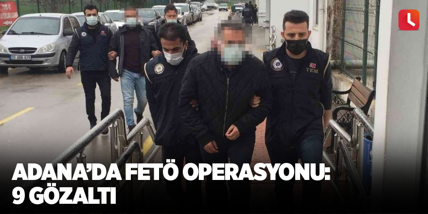 Adana’da FETÖ operasyonu: 9 gözaltı