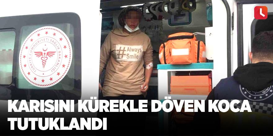 Karısını kürekle döven koca tutuklandı