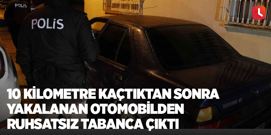 10 kilometre kaçtıktan sonra yakalanan otomobilden ruhsatsız tabanca çıktı