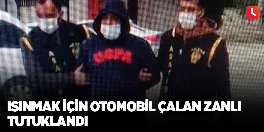 Isınmak için otomobil çalan zanlı tutuklandı