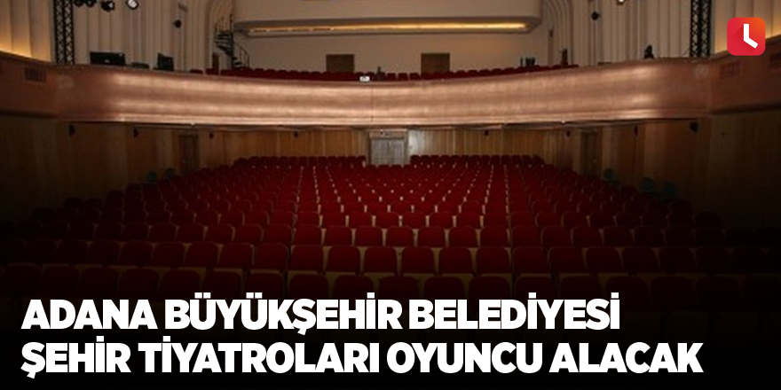 Adana Büyükşehir Belediyesi Şehir Tiyatroları oyuncu alacak