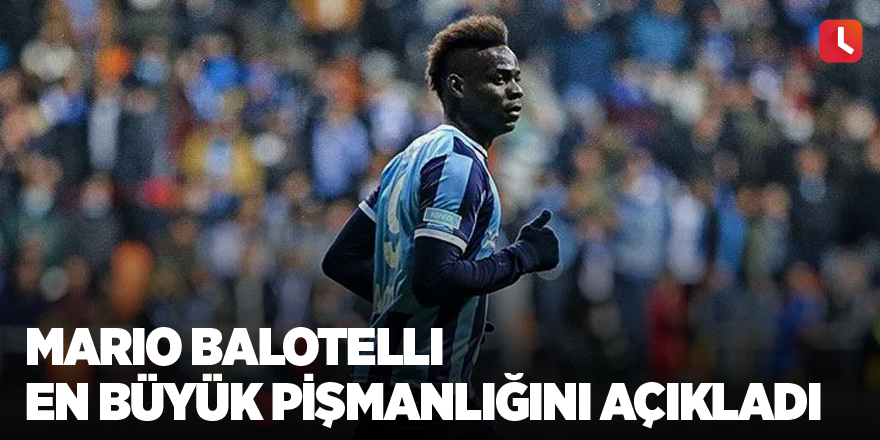 Mario Balotelli en büyük pişmanlığını açıkladı