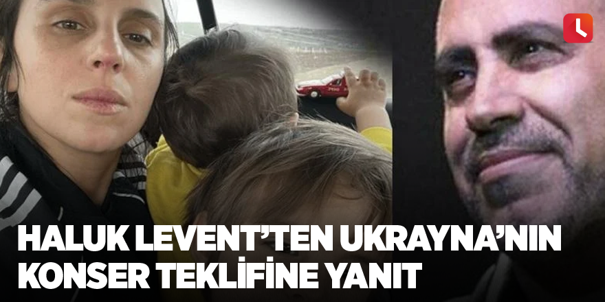 Haluk Levent’ten Ukrayna’nın konser teklifine yanıt