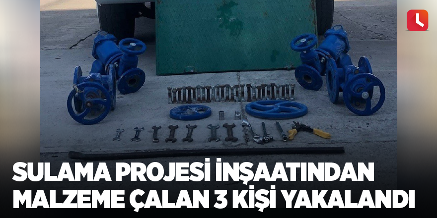 Sulama projesi inşaatından malzeme çalan 3 kişi yakalandı