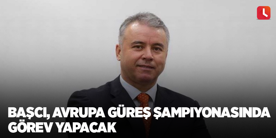 Başcı, Avrupa Güreş Şampiyonasında görev yapacak