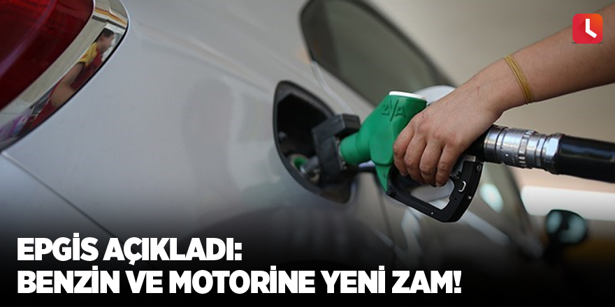 EPGİS açıkladı: Benzin ve motorine yeni zam!