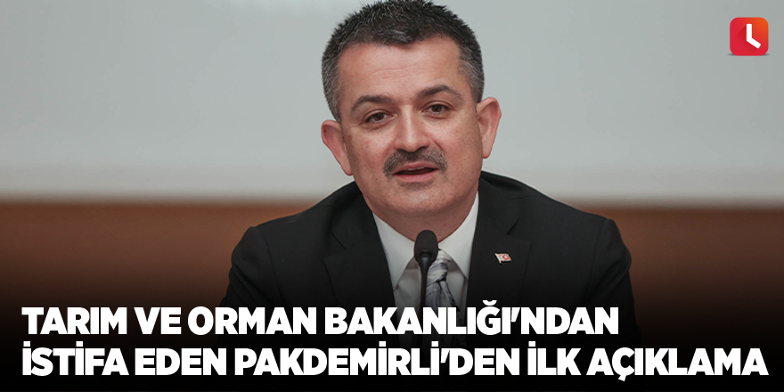 Tarım ve Orman Bakanlığı'ndan istifa eden Bekir Pakdemirli'den ilk açıklama