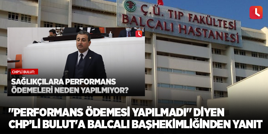 "Performans ödemesi yapılmadı" diyen CHP’li Bulut'a Balcalı Başhekimliğinden yanıt