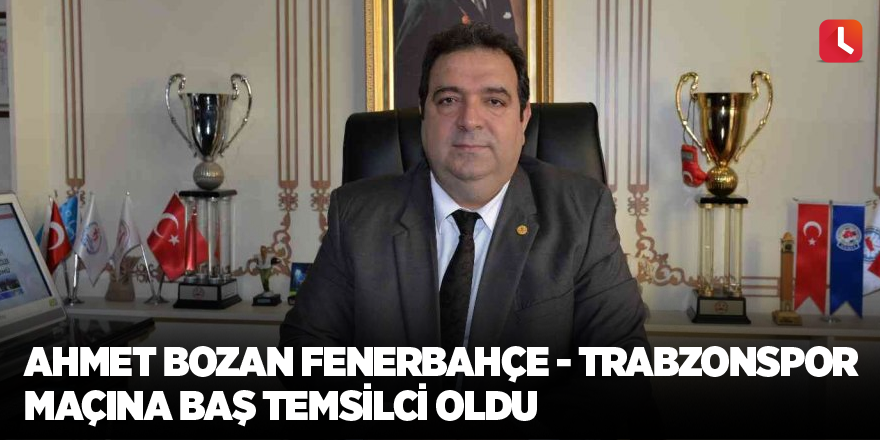 Ahmet Bozan Fenerbahçe - Trabzonspor maçına baş temsilci oldu