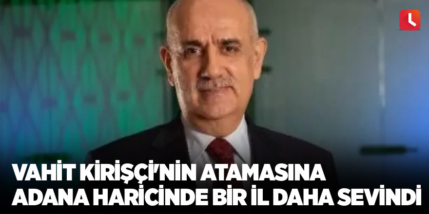 Vahit Kirişçi'nin atamasına Adana haricinde bir il daha sevindi