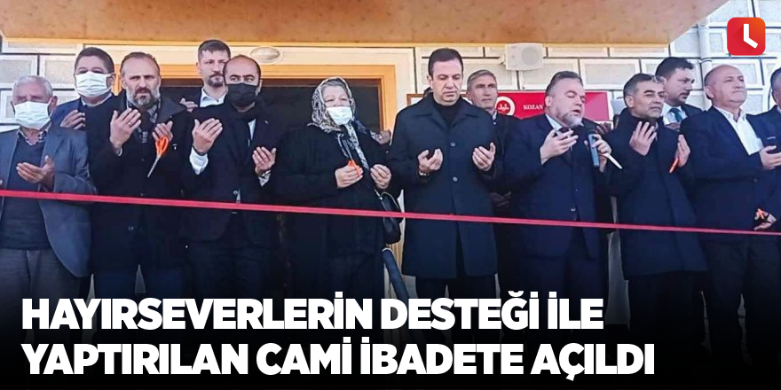 Hayırseverlerin desteği ile yaptırılan cami ibadete açıldı