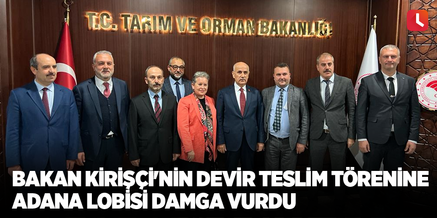 Bakan Kirişçi'nin devir teslim törenine Adana lobisi damga vurdu