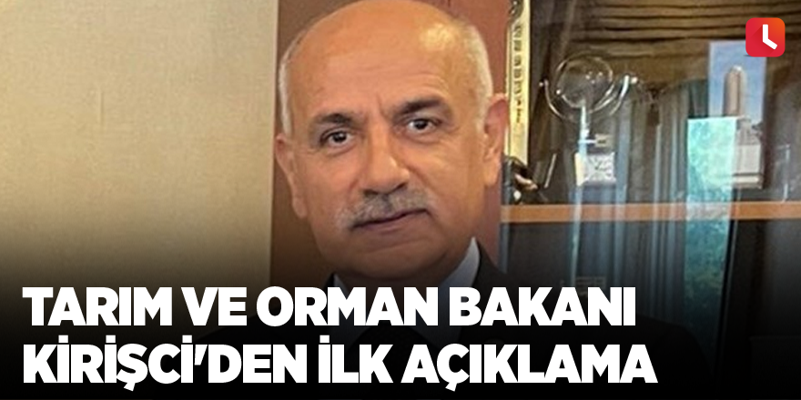 Tarım ve Orman Bakanı Kirişci'den ilk açıklama