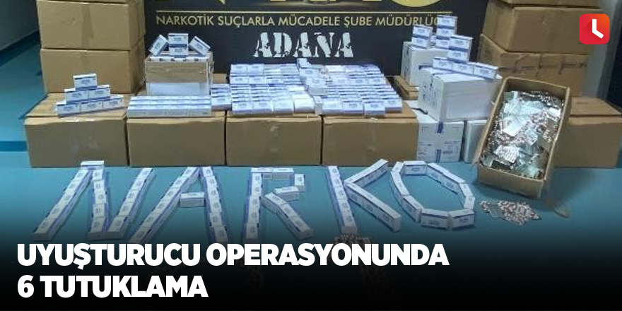 Uyuşturucu operasyonunda 6 tutuklama