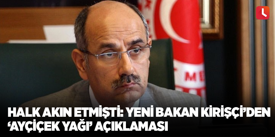 Halk akın etmişti: Yeni Bakan Kirişçi’den ‘ayçiçek yağı’ açıklaması