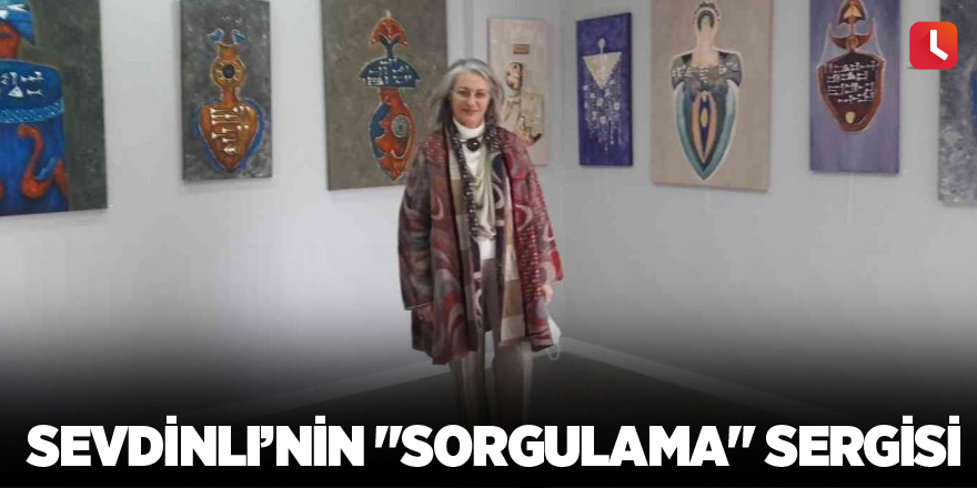 Sevdinli’nin "Sorgulama" sergisi