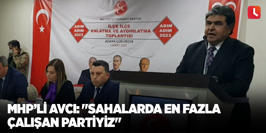 MHP’li Avcı: "Sahalarda en fazla çalışan partiyiz"