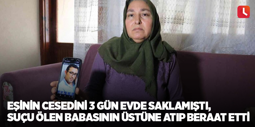 Eşinin cesedini 3 gün evde saklamıştı, suçu ölen babasının üstüne atıp beraat etti