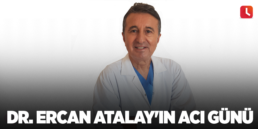 Dr. Ercan Atalay'ın acı günü