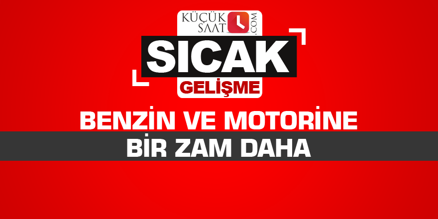 Benzin ve motorine bir zam daha