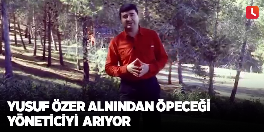 Yusuf Özer alnından öpeceği yöneticiyi  arıyor