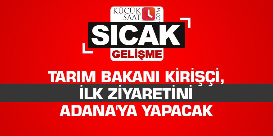 Tarım Bakanı Kirişçi, ilk ziyaretini Adana'ya yapacak