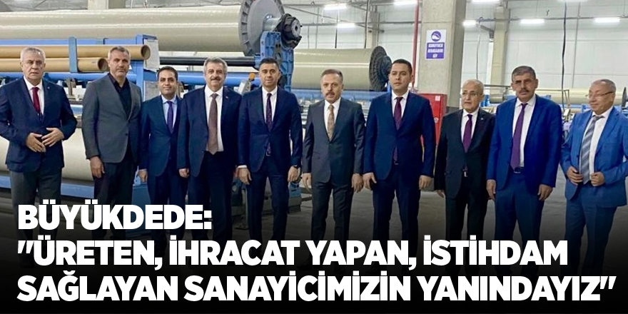 Büyükdede: "Üreten, ihracat yapan, istihdam sağlayan sanayicimizin yanındayız"