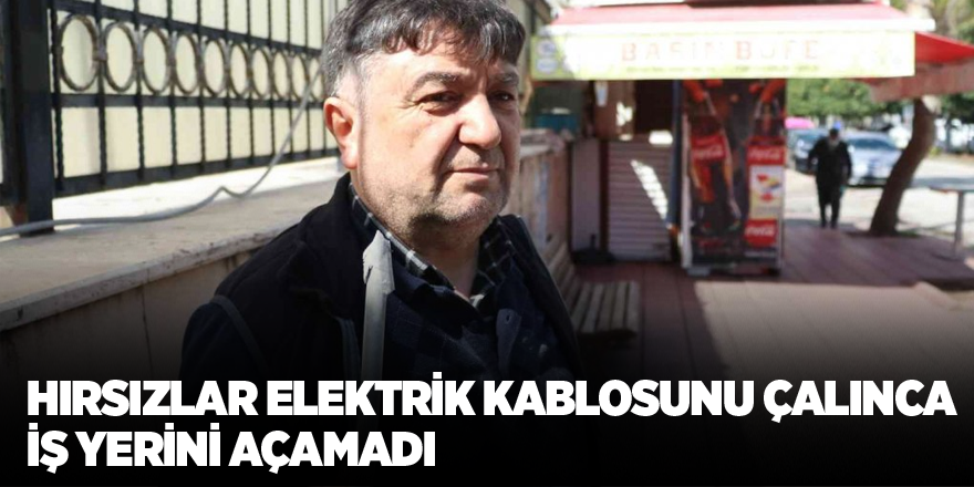 Hırsızlar elektrik kablosunu çalınca iş yerini açamadı