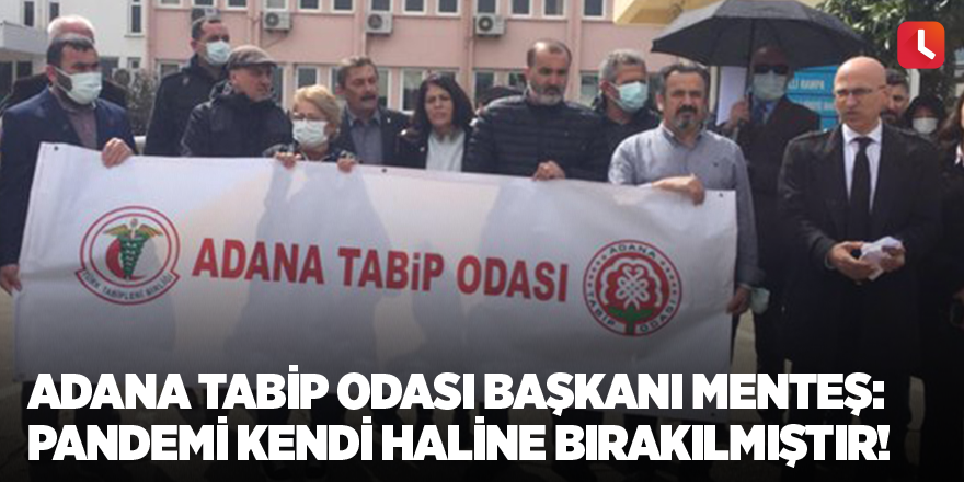 Adana Tabip Odası Başkanı Menteş: Pandemi kendi haline bırakılmıştır!