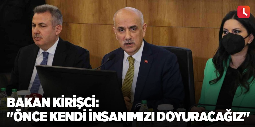 Bakan Kirisci: "Önce kendi insanımızı doyuracağız"