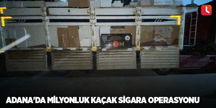 Adana'da milyonluk kaçak sigara operasyonu