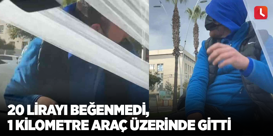 20 lirayı beğenmedi, 1 kilometre araç üzerinde gitti