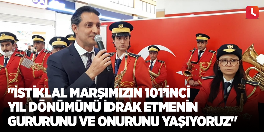 "İstiklal Marşımızın 101’inci yıl dönümünü idrak etmenin gururunu ve onurunu yaşıyoruz"