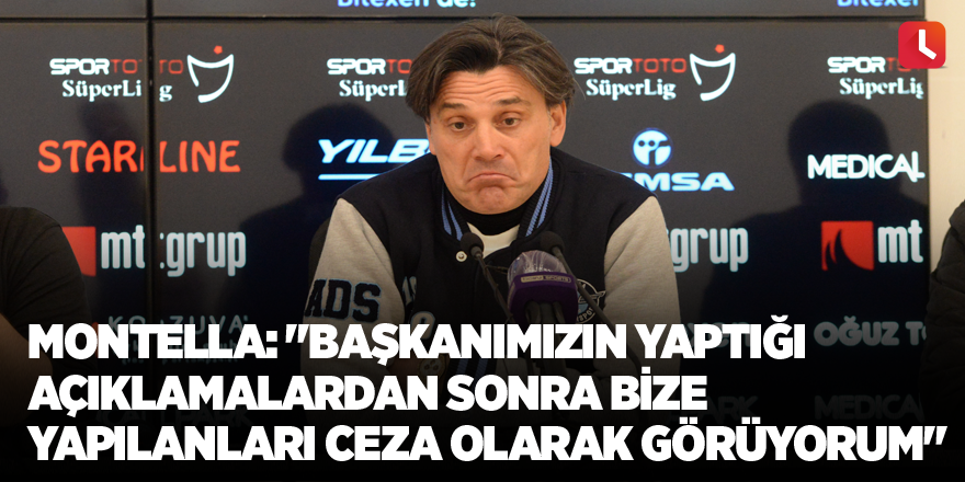 Montella: "Başkanımızın yaptığı açıklamalardan sonra bize yapılanları ceza olarak görüyorum"