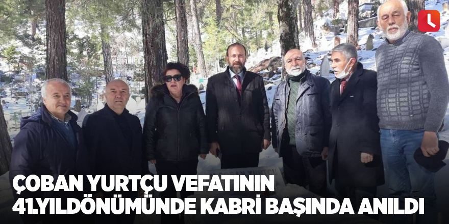 Çoban Yurtçu vefatının 41.yıldönümünde kabri başında anıldı