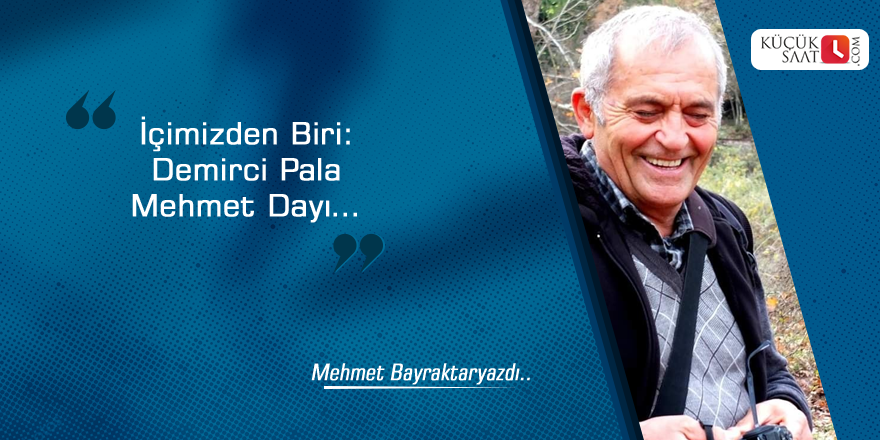 İçimizden Biri: Demirci Pala Mehmet Dayı…