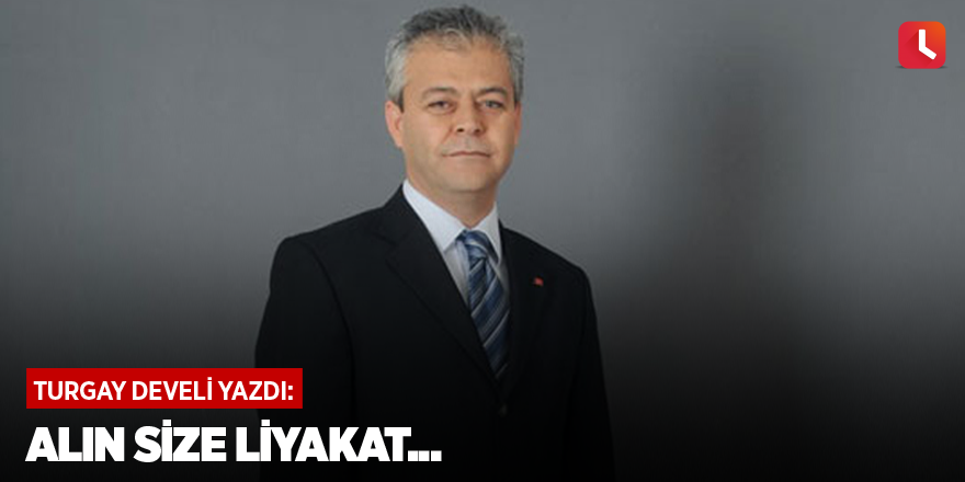 Alın size liyakat...