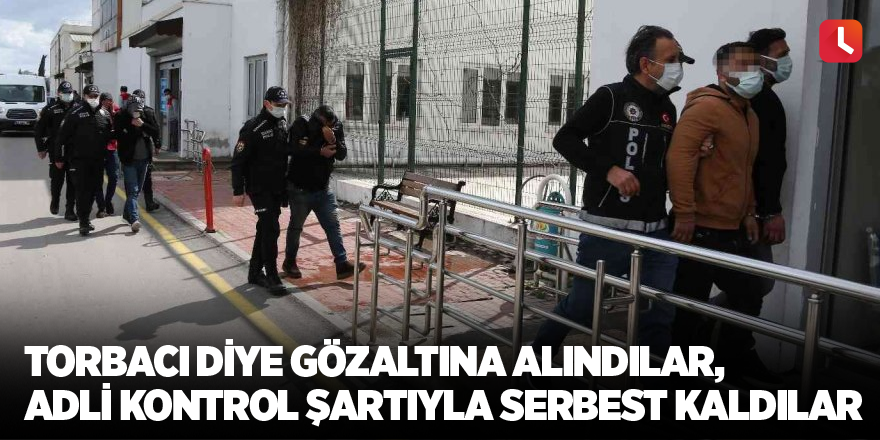 Torbacı diye gözaltına alındılar, adli kontrol şartıyla serbest kaldılar