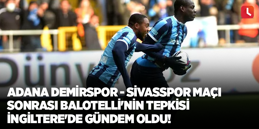 Adana Demirspor - Sivasspor maçı sonrası Balotelli'nin tepkisi İngiltere'de gündem oldu!