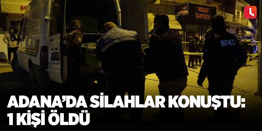 Adana’da silahlar konuştu: 1 kişi öldü