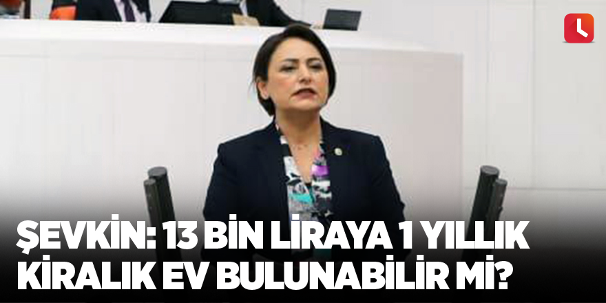 Şevkin: 13 bin liraya 1 yıllık kiralık ev bulunabilir mi?